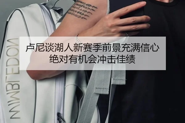 卢尼谈湖人新赛季前景充满信心 绝对有机会冲击佳绩